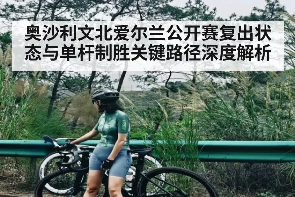 奥沙利文北爱尔兰公开赛复出状态与单杆制胜关键路径深度解析