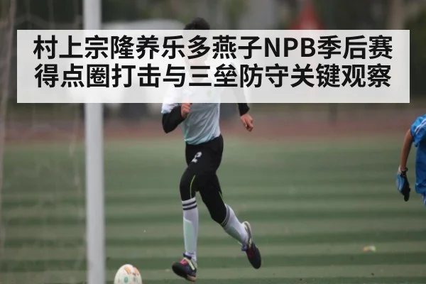 村上宗隆养乐多燕子NPB季后赛得点圈打击与三垒防守关键观察